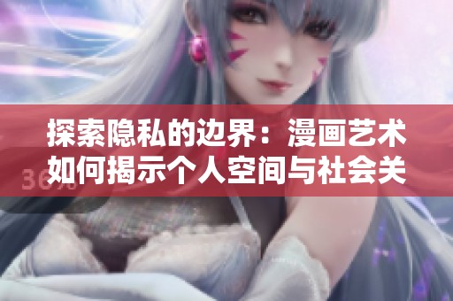探索隐私的边界：漫画艺术如何揭示个人空间与社会关系