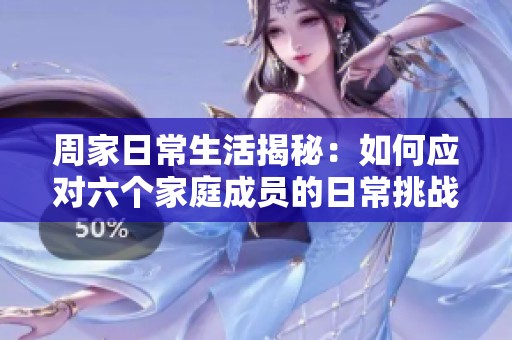 周家日常生活揭秘：如何应对六个家庭成员的日常挑战