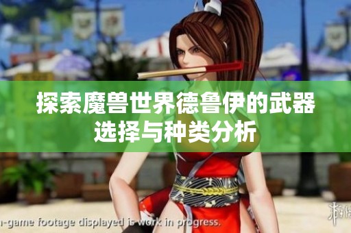 探索魔兽世界德鲁伊的武器选择与种类分析
