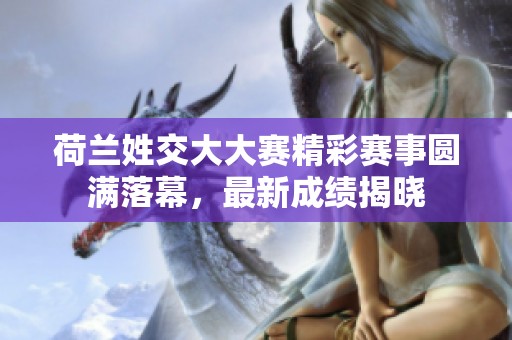 荷兰姓交大大赛精彩赛事圆满落幕，最新成绩揭晓