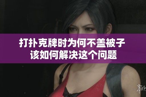 打扑克牌时为何不盖被子 该如何解决这个问题