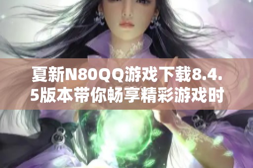 夏新N80QQ游戏下载8.4.5版本带你畅享精彩游戏时光