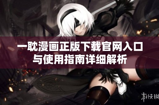 一耽漫画正版下载官网入口与使用指南详细解析