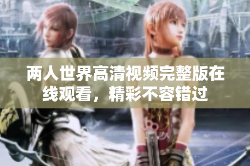 两人世界高清视频完整版在线观看，精彩不容错过