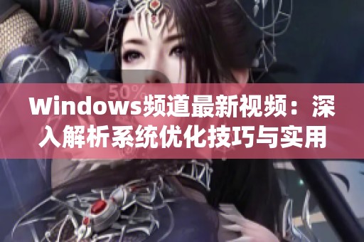 Windows频道最新视频：深入解析系统优化技巧与实用指南