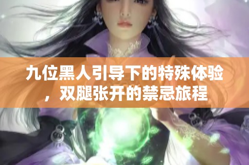 九位黑人引导下的特殊体验，双腿张开的禁忌旅程