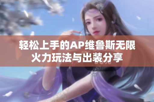 轻松上手的AP维鲁斯无限火力玩法与出装分享