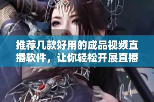 推荐几款好用的成品视频直播软件，让你轻松开展直播活动