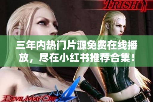 三年内热门片源免费在线播放，尽在小红书推荐合集！