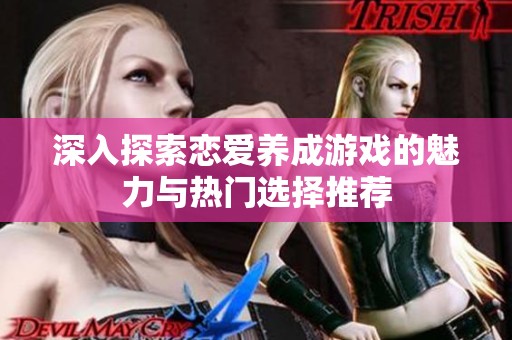 深入探索恋爱养成游戏的魅力与热门选择推荐