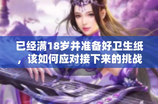 已经满18岁并准备好卫生纸，该如何应对接下来的挑战