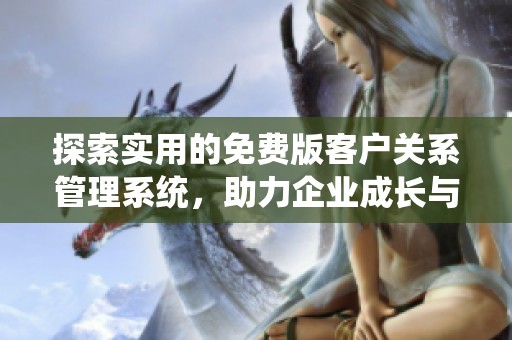 探索实用的免费版客户关系管理系统，助力企业成长与发展