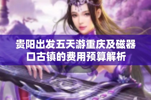 贵阳出发五天游重庆及磁器口古镇的费用预算解析