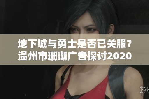 地下城与勇士是否已关服？温州市珊瑚广告探讨2020年的变动