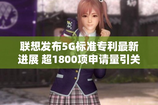联想发布5G标准专利最新进展 超1800项申请量引关注