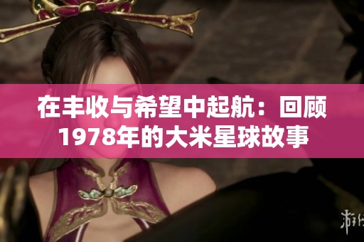 在丰收与希望中起航：回顾1978年的大米星球故事