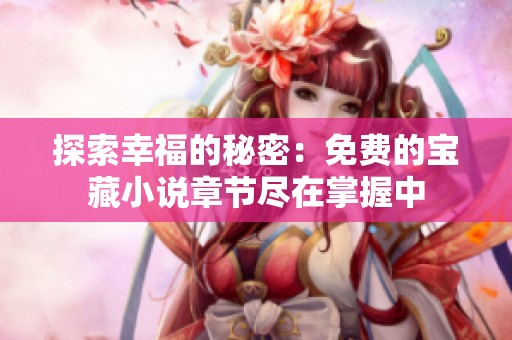 探索幸福的秘密：免费的宝藏小说章节尽在掌握中
