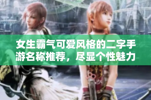 女生霸气可爱风格的二字手游名称推荐，尽显个性魅力