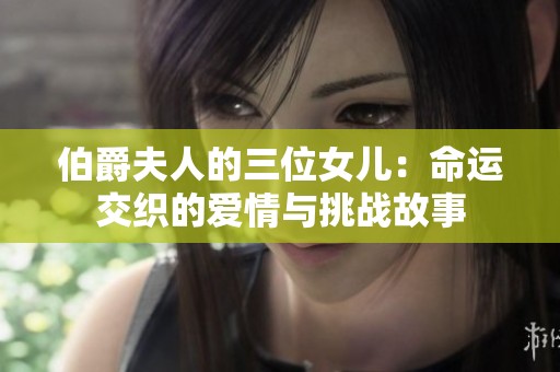 伯爵夫人的三位女儿：命运交织的爱情与挑战故事