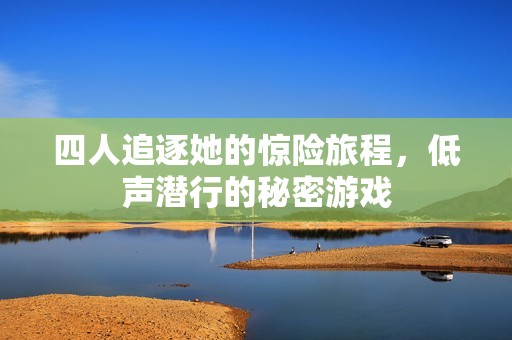 四人追逐她的惊险旅程，低声潜行的秘密游戏