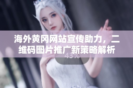 海外黄冈网站宣传助力，二维码图片推广新策略解析