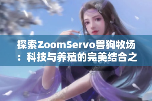 探索ZoomServo兽狗牧场：科技与养殖的完美结合之旅