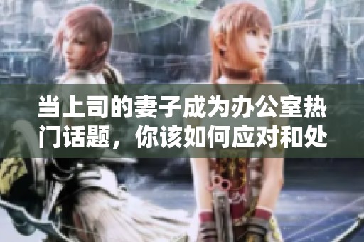 当上司的妻子成为办公室热门话题，你该如何应对和处理？