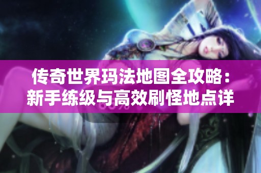 传奇世界玛法地图全攻略：新手练级与高效刷怪地点详解