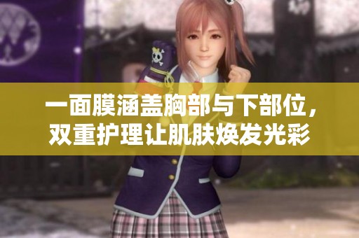 一面膜涵盖胸部与下部位，双重护理让肌肤焕发光彩