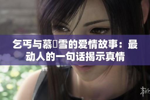 乞丐与慕葇雪的爱情故事：最动人的一句话揭示真情