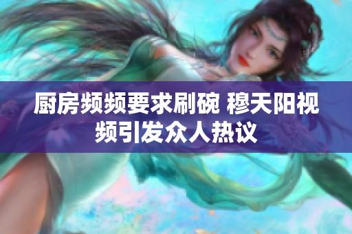 厨房频频要求刷碗 穆天阳视频引发众人热议