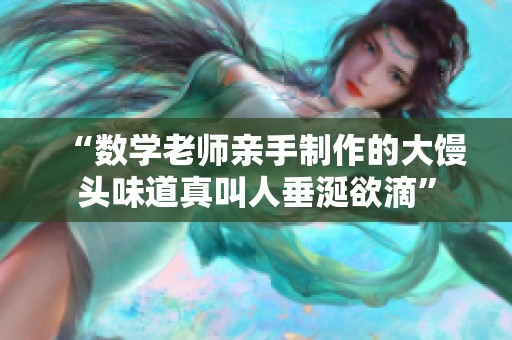 “数学老师亲手制作的大馒头味道真叫人垂涎欲滴”