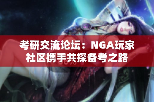 考研交流论坛：NGA玩家社区携手共探备考之路