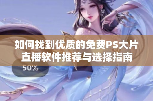 如何找到优质的免费PS大片直播软件推荐与选择指南