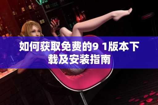 如何获取免费的9 1版本下载及安装指南