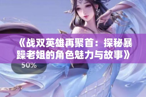 《战双英雄再聚首：探秘暴躁老姐的角色魅力与故事》