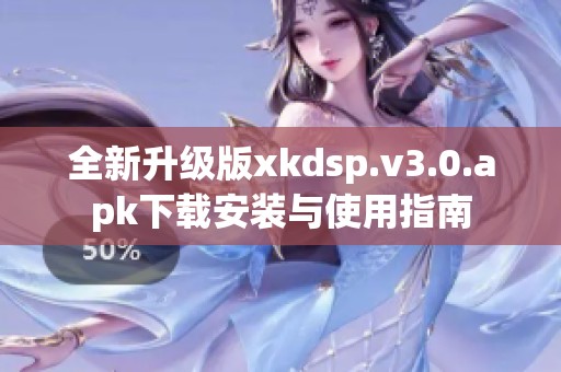 全新升级版xkdsp.v3.0.apk下载安装与使用指南