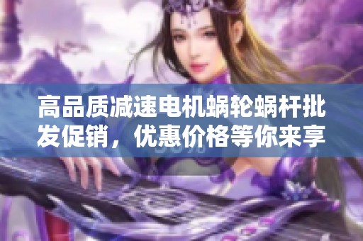 高品质减速电机蜗轮蜗杆批发促销，优惠价格等你来享