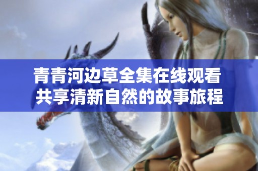 青青河边草全集在线观看 共享清新自然的故事旅程