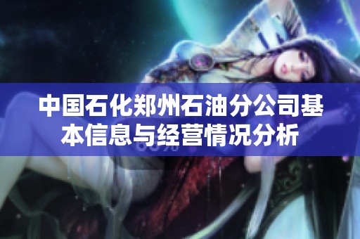 中国石化郑州石油分公司基本信息与经营情况分析