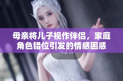 母亲将儿子视作伴侣，家庭角色错位引发的情感困惑