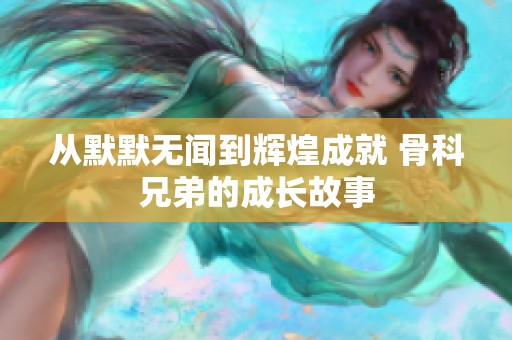 从默默无闻到辉煌成就 骨科兄弟的成长故事