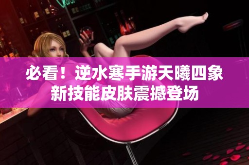 必看！逆水寒手游天曦四象新技能皮肤震撼登场