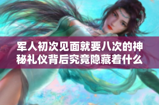 军人初次见面就要八次的神秘礼仪背后究竟隐藏着什么意义