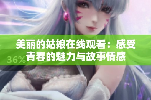 美丽的姑娘在线观看：感受青春的魅力与故事情感