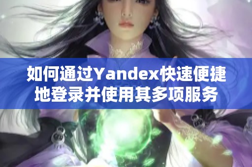 如何通过Yandex快速便捷地登录并使用其多项服务
