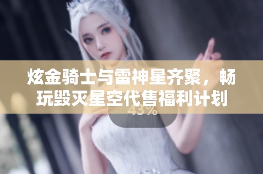 炫金骑士与雷神星齐聚，畅玩毁灭星空代售福利计划
