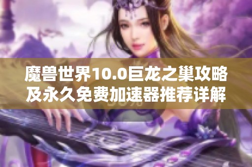 魔兽世界10.0巨龙之巢攻略及永久免费加速器推荐详解