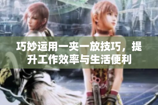 巧妙运用一夹一放技巧，提升工作效率与生活便利