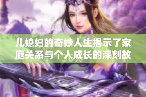儿媳妇的奇妙人生揭示了家庭关系与个人成长的深刻故事